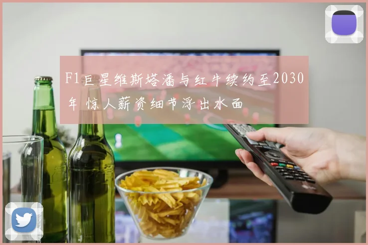 F1巨星维斯塔潘与红牛续约至2030年 惊人薪资细节浮出水面
