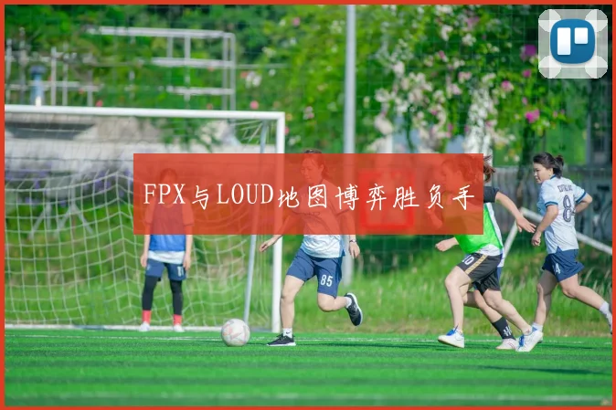 FPX与LOUD地图博弈胜负手