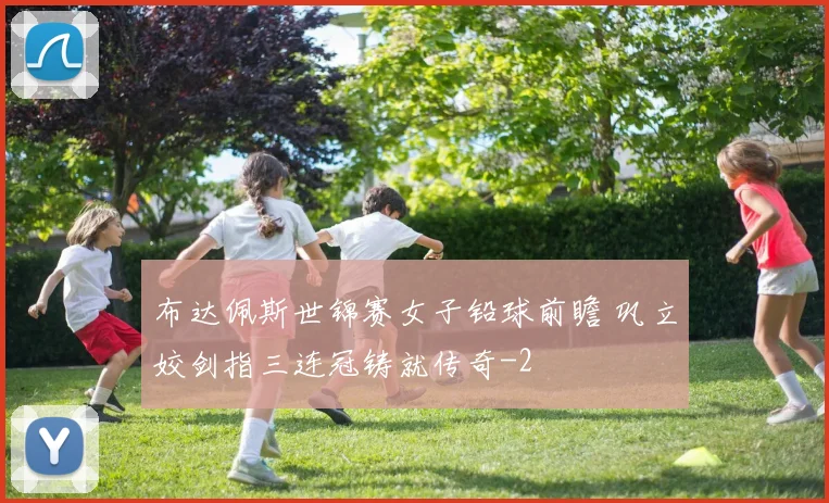 布达佩斯世锦赛女子铅球前瞻 巩立姣剑指三连冠铸就传奇